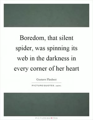 Boredom, that silent spider, was spinning its web in the darkness in every corner of her heart Picture Quote #1