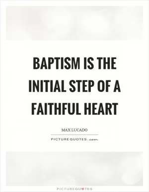 Baptism is the initial step of a faithful heart Picture Quote #1