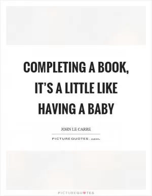 Completing a book, it’s a little like having a baby Picture Quote #1