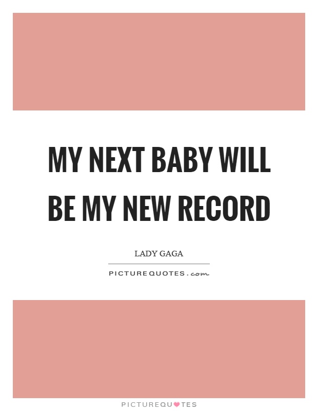 My next baby will be my new record Picture Quote #1