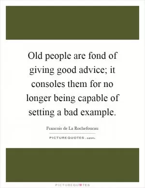 Old people are fond of giving good advice; it consoles them for no longer being capable of setting a bad example Picture Quote #1