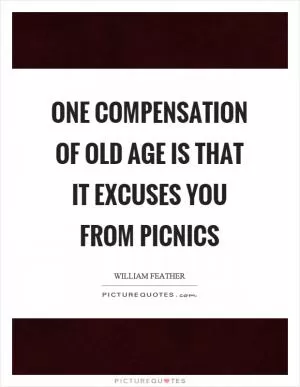 One compensation of old age is that it excuses you from picnics Picture Quote #1