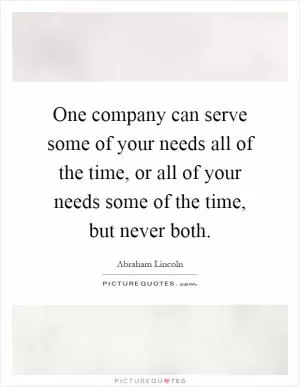 One company can serve some of your needs all of the time, or all of your needs some of the time, but never both Picture Quote #1