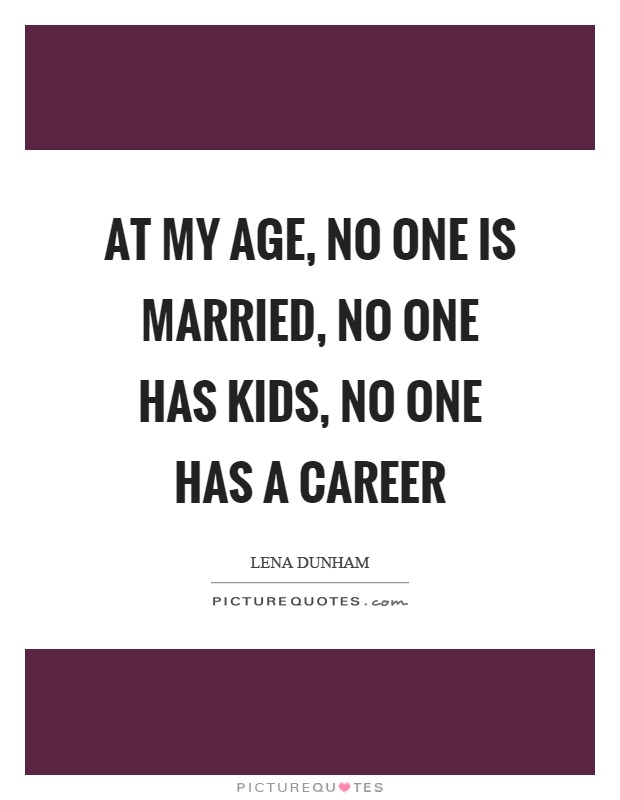 At my age, no one is married, no one has kids, no one has a career Picture Quote #1