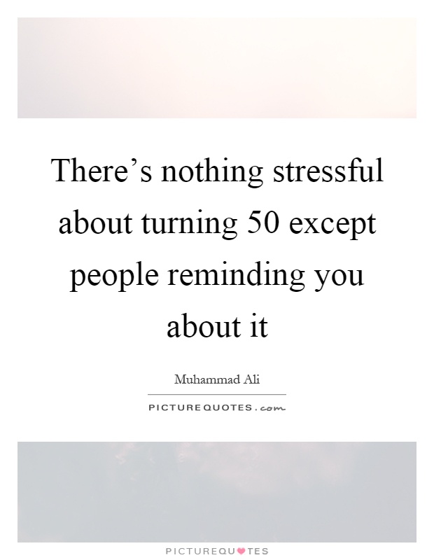 There's nothing stressful about turning 50 except people reminding you about it Picture Quote #1