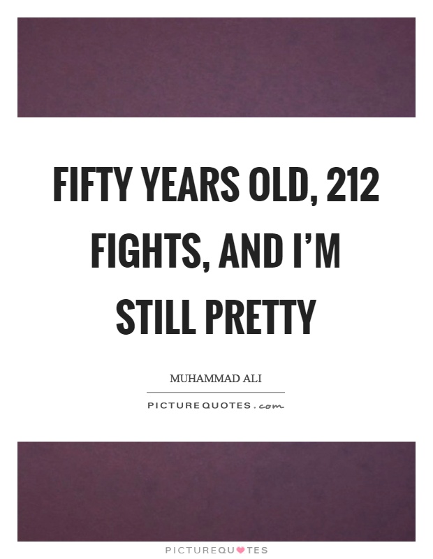 Fifty years old, 212 fights, and I'm still pretty Picture Quote #1