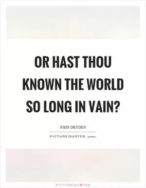 Or hast thou known the world so long in vain? Picture Quote #1