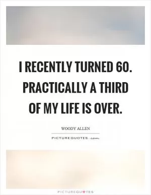I recently turned 60. Practically a third of my life is over Picture Quote #1
