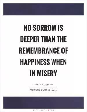 No sorrow is deeper than the remembrance of happiness when in misery Picture Quote #1