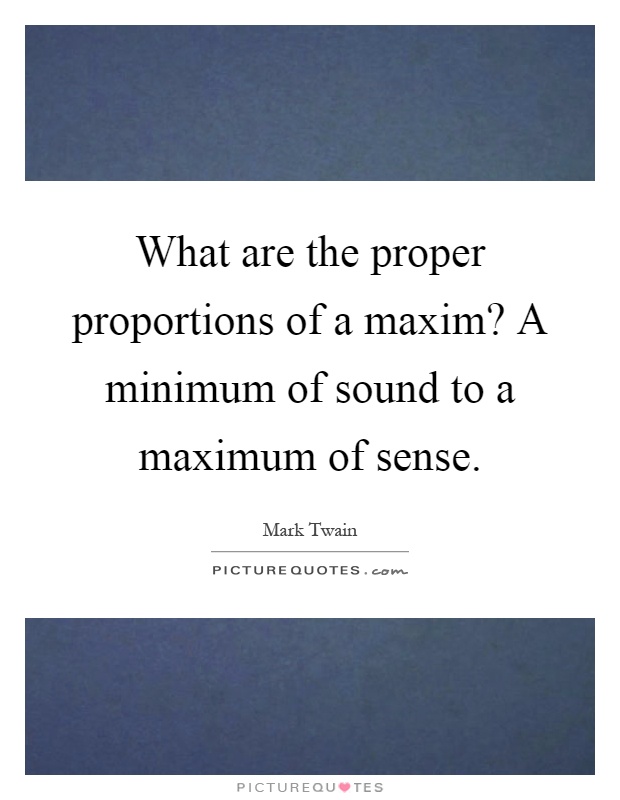 What are the proper proportions of a maxim? A minimum of sound to a maximum of sense Picture Quote #1