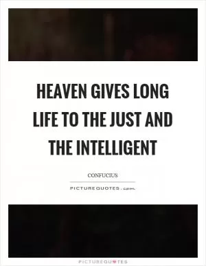Heaven gives long life to the just and the intelligent Picture Quote #1