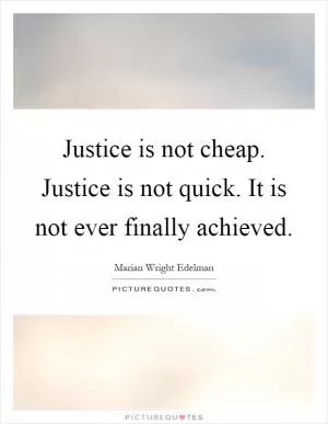 Justice is not cheap. Justice is not quick. It is not ever finally achieved Picture Quote #1