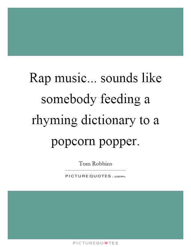 Rap music... sounds like somebody feeding a rhyming dictionary to a popcorn popper Picture Quote #1