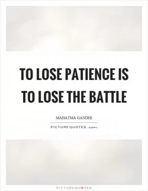 To lose patience is to lose the battle Picture Quote #1
