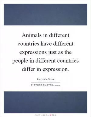 Animals in different countries have different expressions just as the people in different countries differ in expression Picture Quote #1