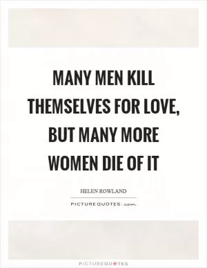 Many men kill themselves for love, but many more women die of it Picture Quote #1