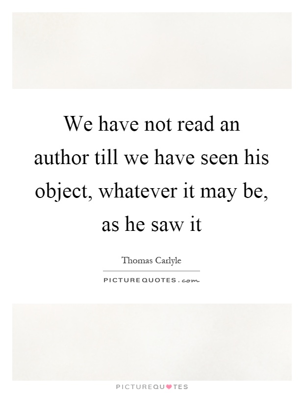 We have not read an author till we have seen his object, whatever it may be, as he saw it Picture Quote #1