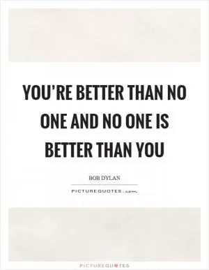 You’re better than no one and no one is better than you Picture Quote #1