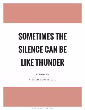 Sometimes the silence can be like thunder Picture Quote #1