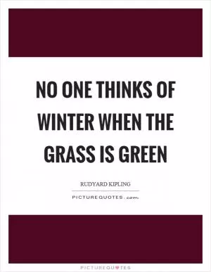 No one thinks of winter when the grass is green Picture Quote #1