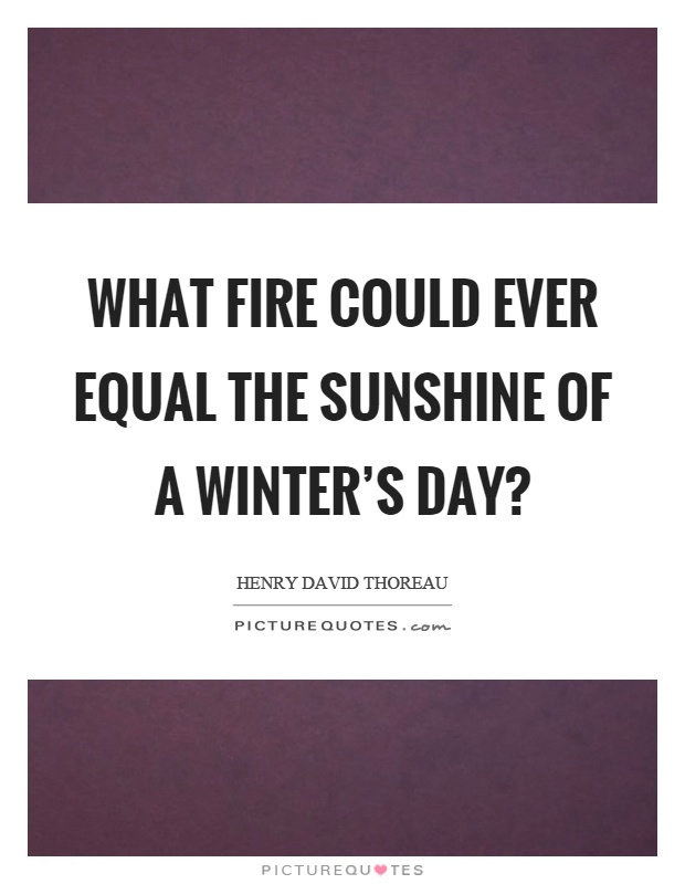 What fire could ever equal the sunshine of a winter's day? Picture Quote #1