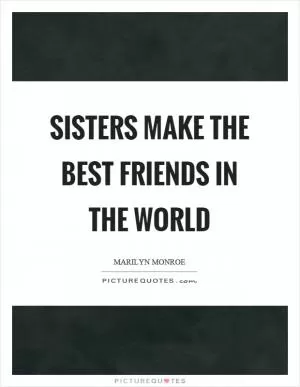 Sisters make the best friends in the world Picture Quote #1