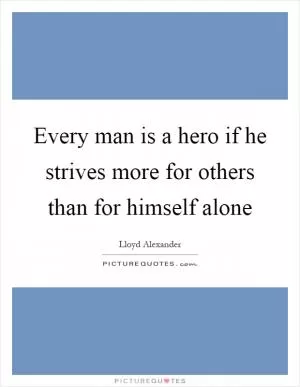 Every man is a hero if he strives more for others than for himself alone Picture Quote #1