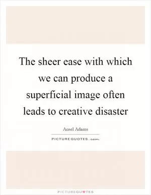 The sheer ease with which we can produce a superficial image often leads to creative disaster Picture Quote #1