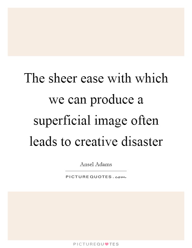 The sheer ease with which we can produce a superficial image often leads to creative disaster Picture Quote #1