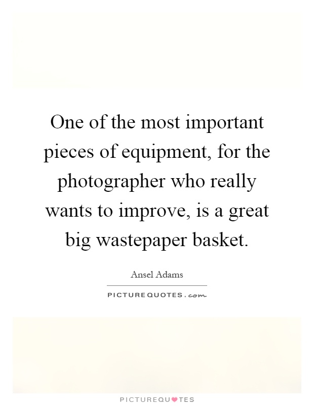One of the most important pieces of equipment, for the photographer who really wants to improve, is a great big wastepaper basket Picture Quote #1