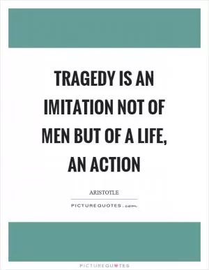 Tragedy is an imitation not of men but of a life, an action Picture Quote #1