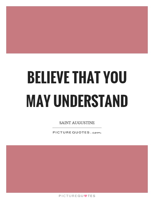 Believe that you may understand Picture Quote #1