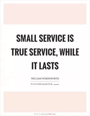 Small service is true service, while it lasts Picture Quote #1