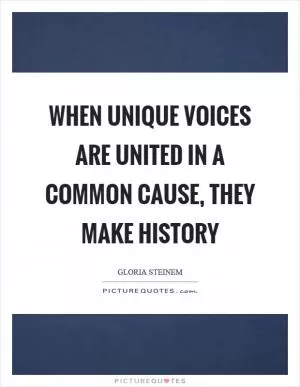 When unique voices are united in a common cause, they make history Picture Quote #1