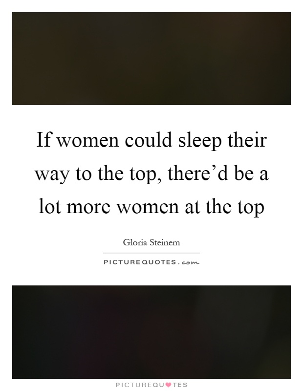 If women could sleep their way to the top, there'd be a lot more women at the top Picture Quote #1