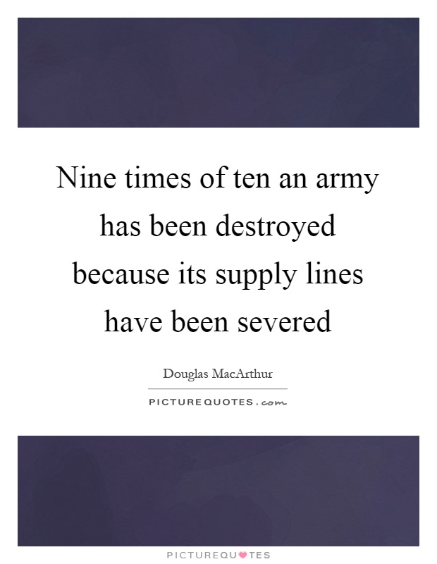 Nine times of ten an army has been destroyed because its supply lines have been severed Picture Quote #1