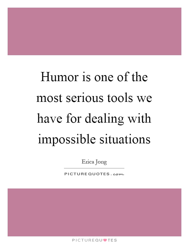 Humor is one of the most serious tools we have for dealing with impossible situations Picture Quote #1