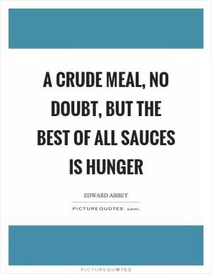 A crude meal, no doubt, but the best of all sauces is hunger Picture Quote #1