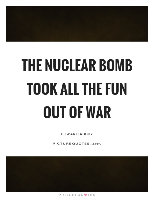 The nuclear bomb took all the fun out of war Picture Quote #1