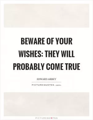 Beware of your wishes: They will probably come true Picture Quote #1