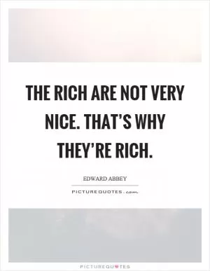The rich are not very nice. That’s why they’re rich Picture Quote #1