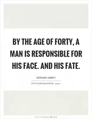 By the age of forty, a man is responsible for his face. And his fate Picture Quote #1