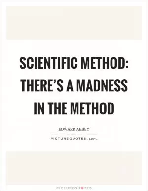 Scientific method: There’s a madness in the method Picture Quote #1