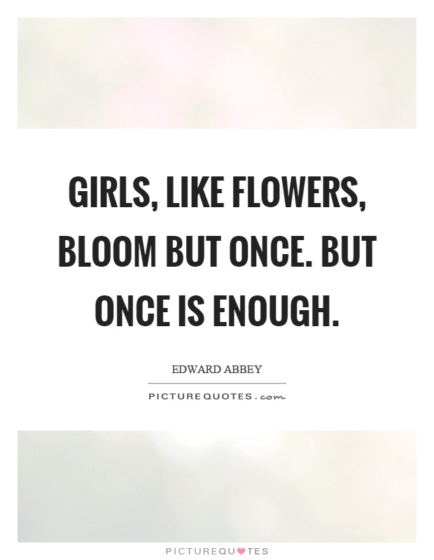 Girls, like flowers, bloom but once. But once is enough Picture Quote #1