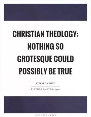 Christian theology: nothing so grotesque could possibly be true Picture Quote #1