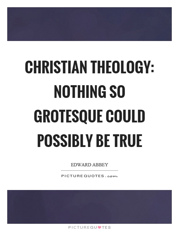 Christian theology: nothing so grotesque could possibly be true Picture Quote #1