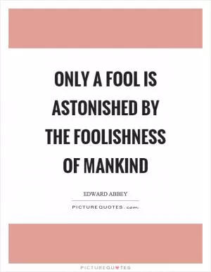 Only a fool is astonished by the foolishness of mankind Picture Quote #1