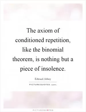 The axiom of conditioned repetition, like the binomial theorem, is nothing but a piece of insolence Picture Quote #1