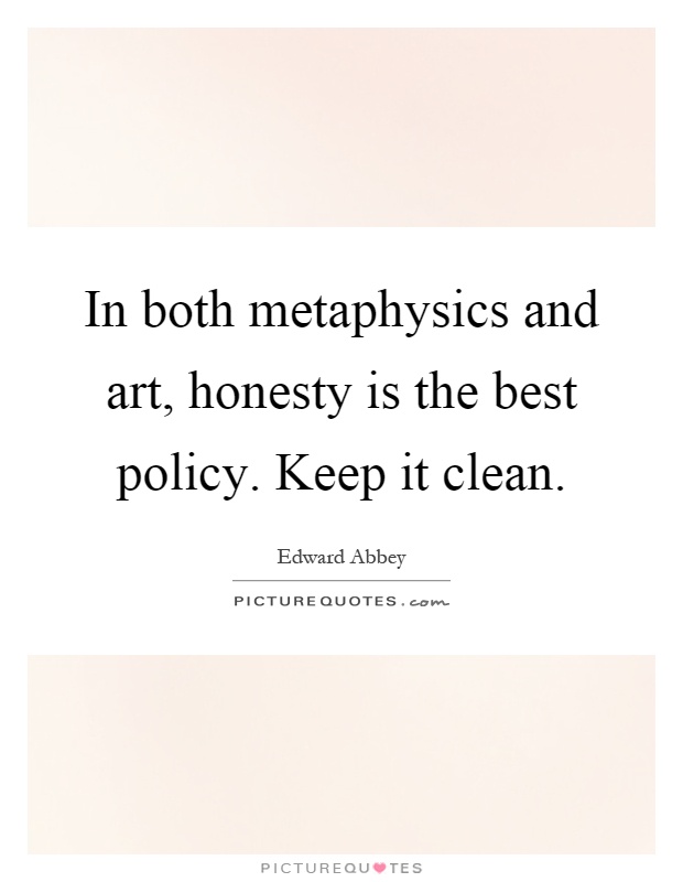In both metaphysics and art, honesty is the best policy. Keep it clean Picture Quote #1