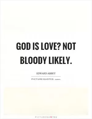 God is love? Not bloody likely Picture Quote #1